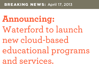 BREAKING NEWS: April 17, 2013 | Announcing: Waterford to launch new cloud-based educational programs and services.